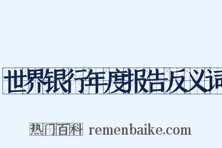 世界银行年度报告反义词是什么意思的图片